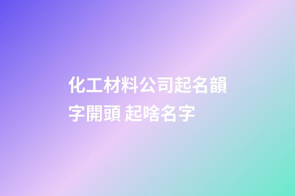 化工材料公司起名韻字開頭 起啥名字-第1張-公司起名-玄機派